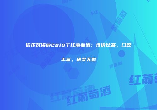 伯尔瓦侯爵2010干红葡萄酒：性价比高，口感丰富，获奖无数