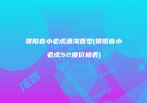 景阳春小老虎酒浓香型(景阳春小老虎52度价格表)