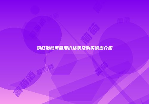 粉红鹦鹉葡萄酒价格表及购买渠道介绍