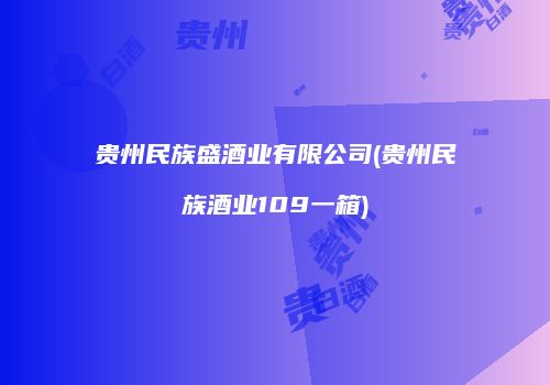 贵州民族盛酒业有限公司(贵州民族酒业109一箱)