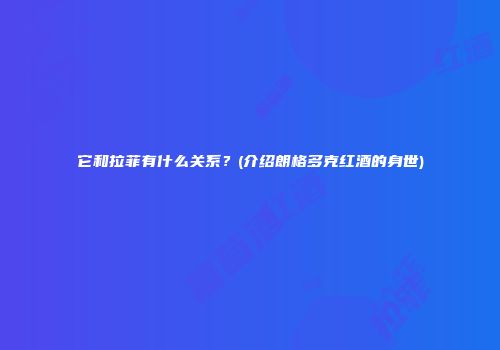 它和拉菲有什么关系？(介绍朗格多克红酒的身世)