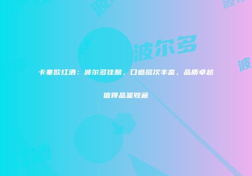 卡塞欧红酒：波尔多佳酿，口感层次丰富，品质卓越值得品鉴收藏