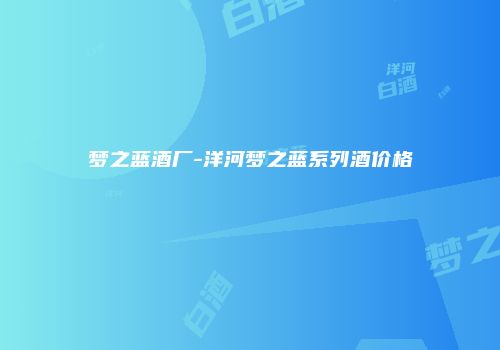 梦之蓝酒厂-洋河梦之蓝系列酒价格