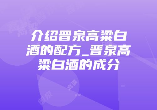 介绍晋泉高粱白酒的配方_晋泉高粱白酒的成分