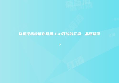 详细评测告诉你真相-Cal开头的红酒，品质如何？