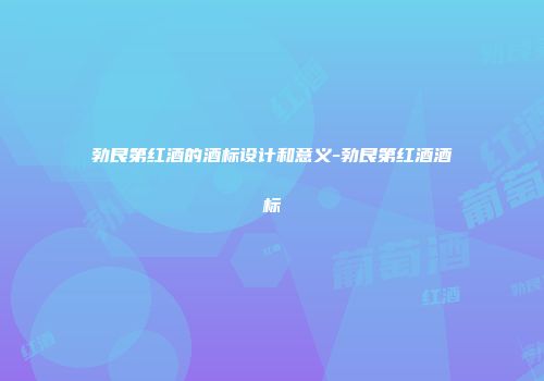 勃艮第红酒的酒标设计和意义-勃艮第红酒酒标