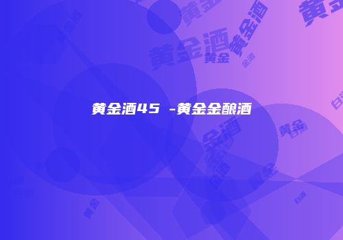 黄金酒45℃-黄金金酿酒