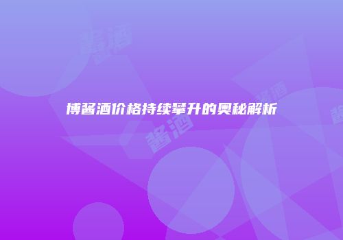 博酱酒价格持续攀升的奥秘解析