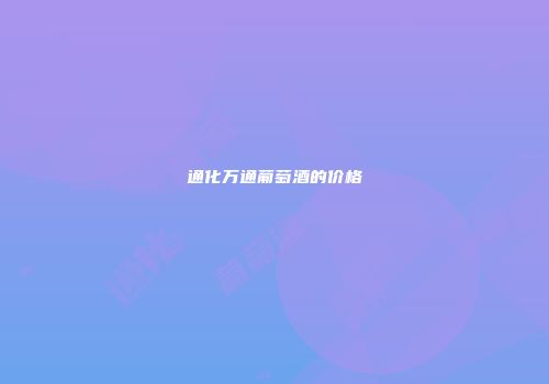 通化万通葡萄酒的价格