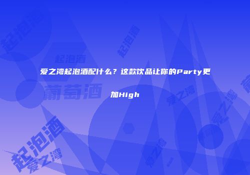 爱之湾起泡酒配什么？这款饮品让你的Party更加High