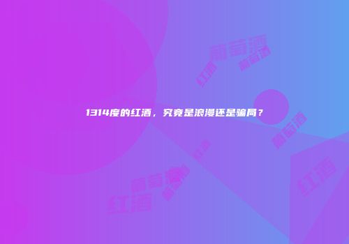 1314度的红酒，究竟是浪漫还是骗局？