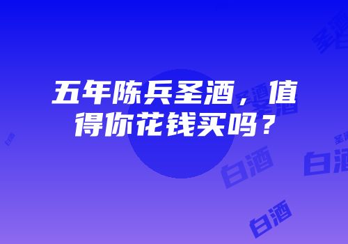 五年陈兵圣酒，值得你花钱买吗？
