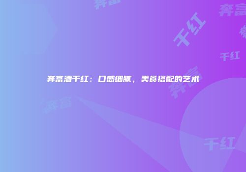 奔富酒干红：口感细腻，美食搭配的艺术