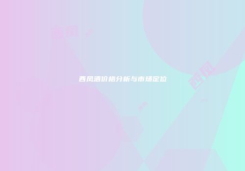 西凤酒价格分析与市场定位