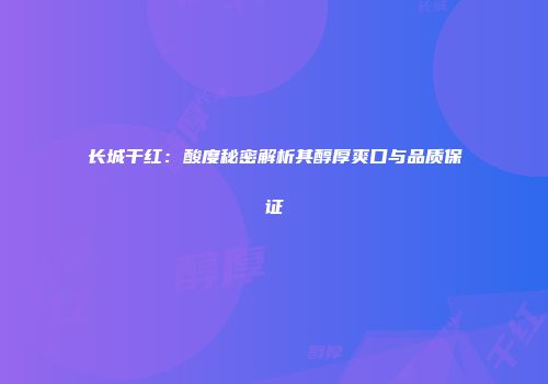 长城干红：酸度秘密解析其醇厚爽口与品质保证