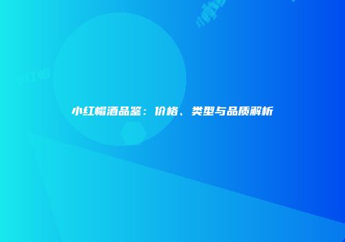 小红帽酒品鉴：价格、类型与品质解析