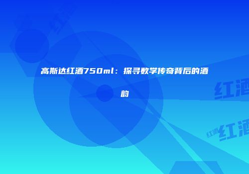 高斯达红酒750ml：探寻数学传奇背后的酒韵