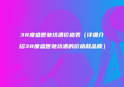 38度盛世驰坊酒价格表（详细介绍38度盛世驰坊酒的价格和品质）