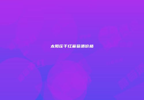 太阳庄干红葡萄酒价格