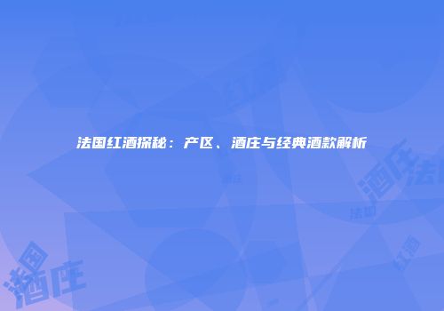 法国红酒探秘：产区、酒庄与经典酒款解析