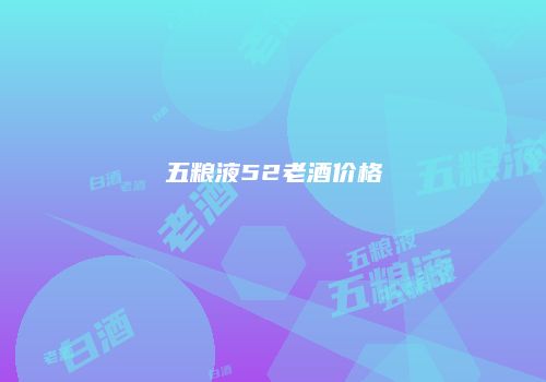 五粮液52老酒价格