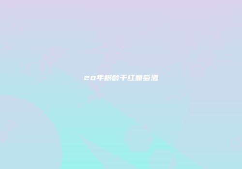 20年树龄干红葡萄酒