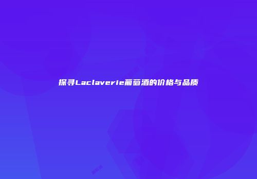 探寻Laclaverie葡萄酒的价格与品质