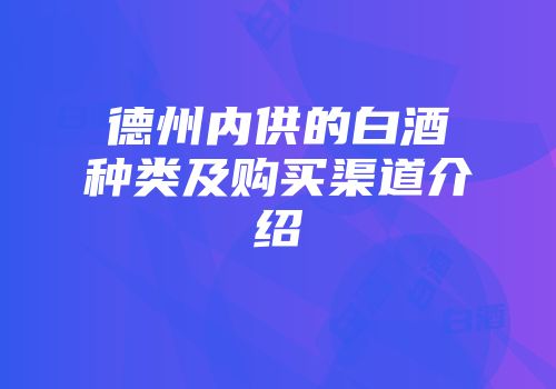 德州内供的白酒种类及购买渠道介绍