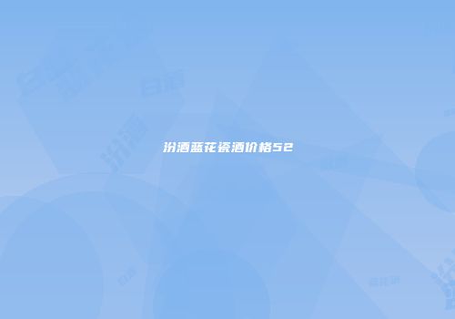 汾酒蓝花瓷酒价格52