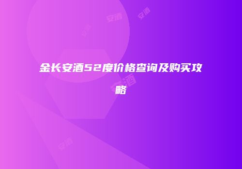 金长安酒52度价格查询及购买攻略