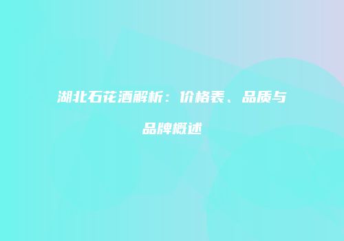 湖北石花酒解析：价格表、品质与品牌概述