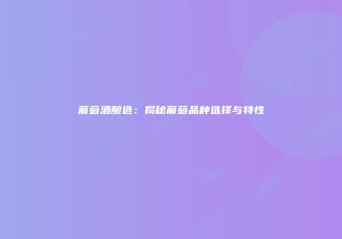 葡萄酒酿造：揭秘葡萄品种选择与特性