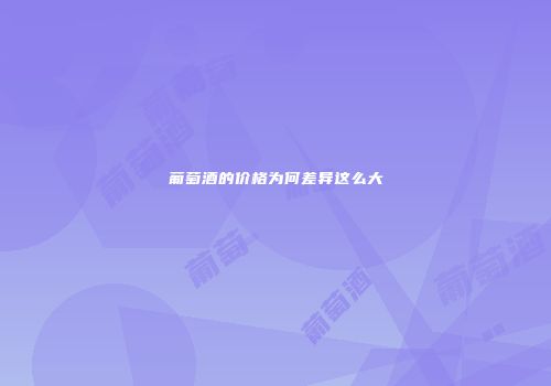 葡萄酒的价格为何差异这么大