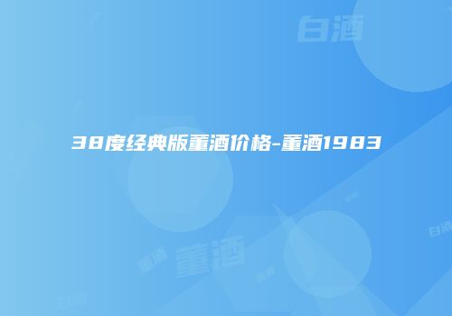 38度经典版董酒价格-董酒1983