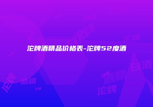 沱牌酒精品价格表-沱牌52度酒