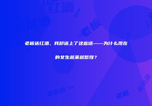 老板送红酒，我却送上了这些话——为什么现在的女生越来越愁嫁？