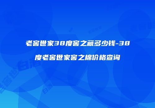 老窖世家38度窖之藏多少钱-38度老窖世家窖之棉价格查询