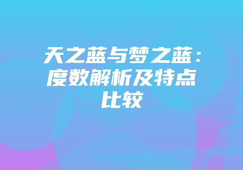 天之蓝与梦之蓝：度数解析及特点比较
