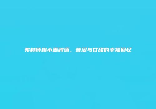 弗林博格小麦啤酒，苦涩与甘甜的幸福回忆