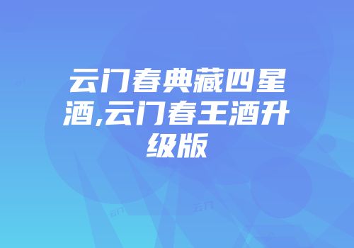 云门春典藏四星酒,云门春王酒升级版