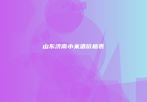 山东济南小米酒价格表