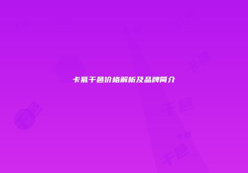 卡慕干邑价格解析及品牌简介
