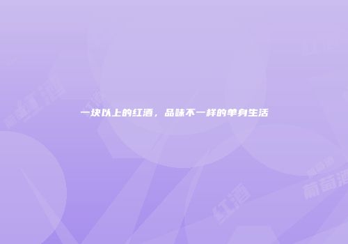 一块以上的红酒，品味不一样的单身生活