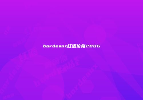 bordeaux红酒价格2006