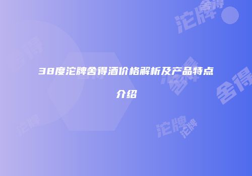 38度沱牌舍得酒价格解析及产品特点介绍