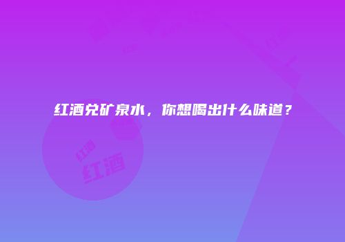 红酒兑矿泉水，你想喝出什么味道？