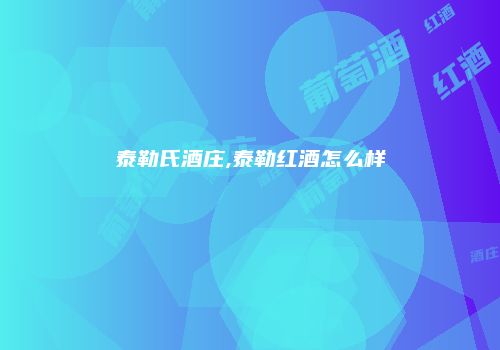 泰勒氏酒庄,泰勒红酒怎么样