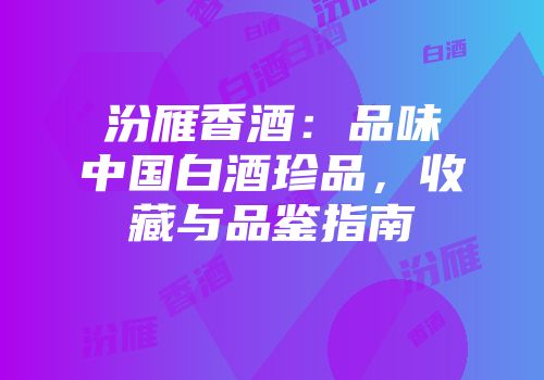 汾雁香酒：品味中国白酒珍品，收藏与品鉴指南
