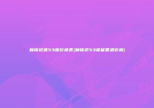 赖锦初酒53度价格表(赖锦初53度酱香酒价格)
