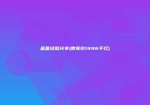 品鉴经验分享(皮埃尔1996干红)